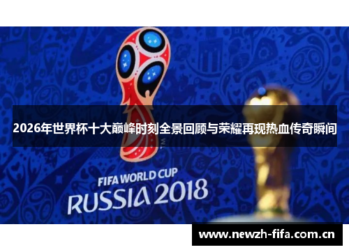 2026年世界杯十大巅峰时刻全景回顾与荣耀再现热血传奇瞬间